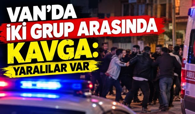 Van’da iki grup arasında kavga: Yaralılar var