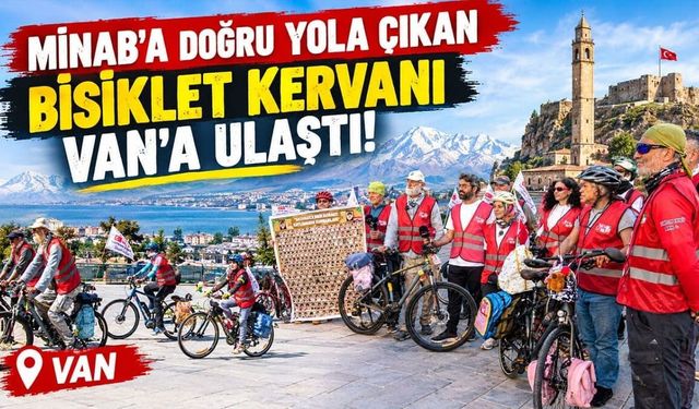 Minab’a doğru yola çıkan Bisiklet Kervanı Van’a ulaştı!