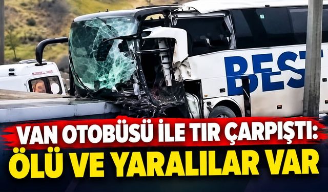 Van otobüsü ile TIR çarpıştı:  Ölü ve yaralılar var