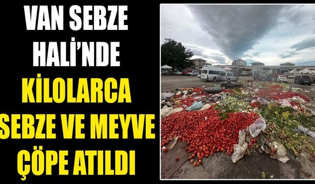 Van Sebze Hali’nde kilolarca sebze ve meyve çöpe atıldı