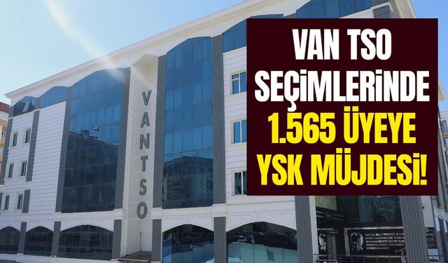 Van TSO seçimlerinde 1.565 üyeye YSK müjdesi!