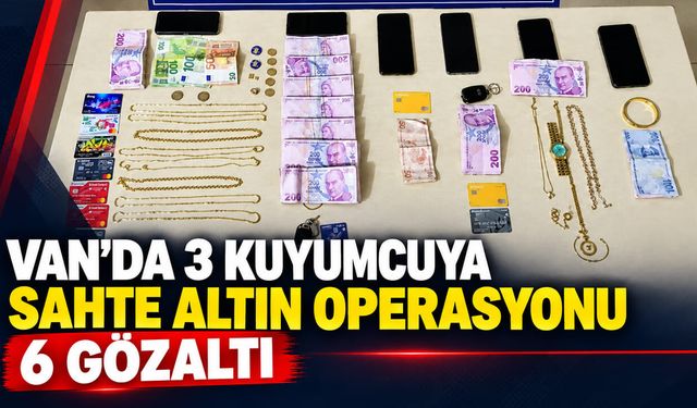 Van’da 3 kuyumcuya sahte altın operasyonu: 6 gözaltı