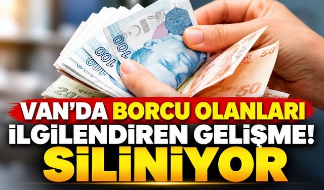 Van’da borcu olanları ilgilendiren gelişme! Siliniyor