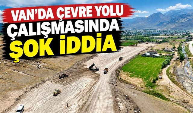 Van’da Çevre Yolu çalışmasında şok iddia