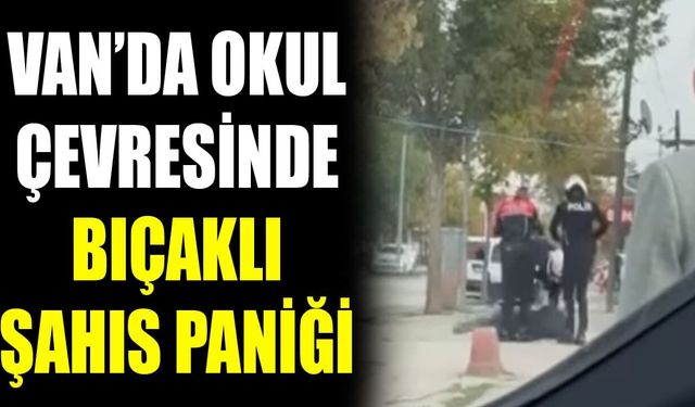 Van’da okul çevresinde bıçaklı şahıs paniği