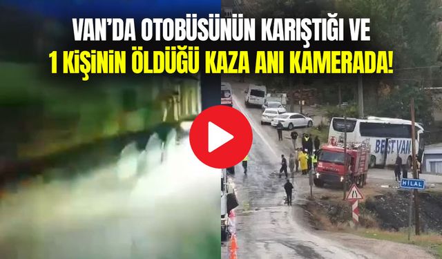 Van’da otobüsünün karıştığı ve 1 kişinin öldüğü kaza anı kamerada!