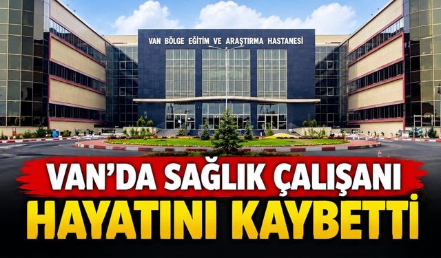 Van SBÜ'de sağlık çalışanı hayatını kaybetti
