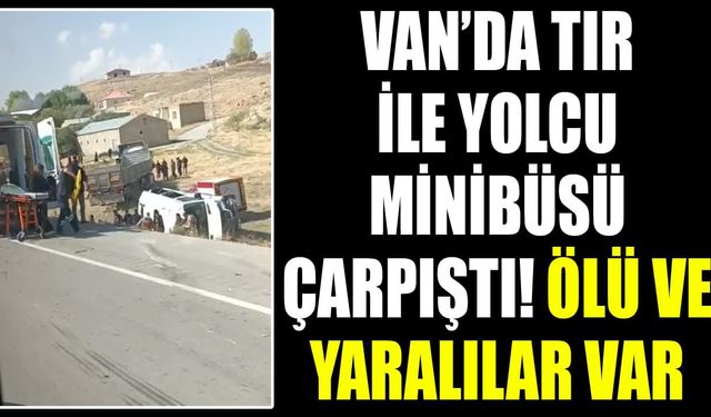 Van’da TIR ile yolcu minibüsü çarpıştı! Ölü ve yaralılar var