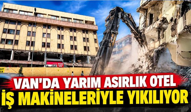 Van’da yarım asırlık otel iş makineleriyle yıkılıyor