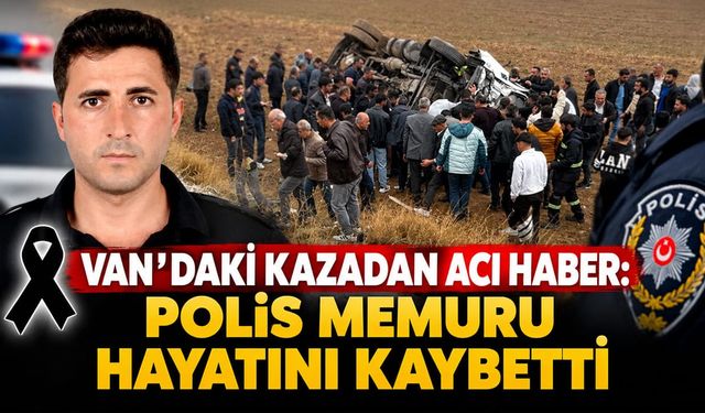Van’daki kazadan acı haber: Polis memuru hayatını kaybetti