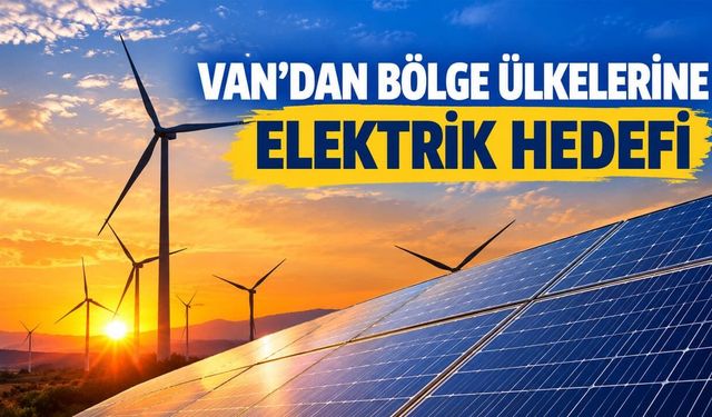Van’dan bölge ülkelerine elektrik hedefi