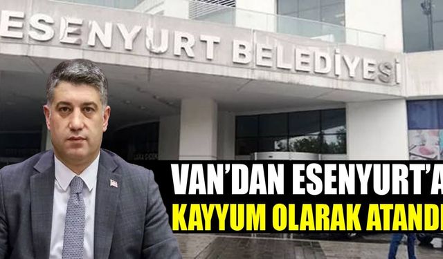 Van’dan Esenyurt’a kayyum olarak atandı