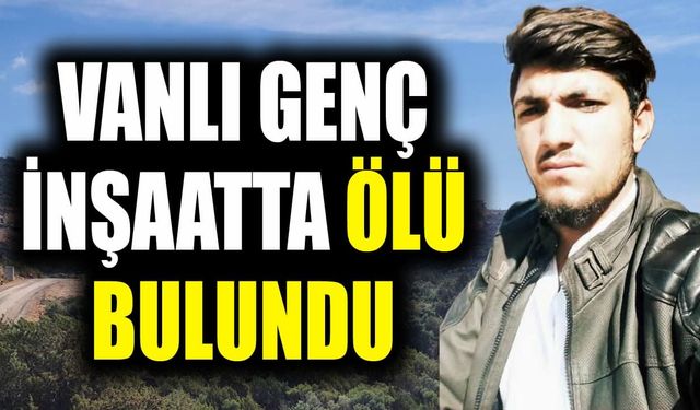 Vanlı genç inşaatta ölü bulundu