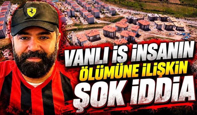 Vanlı iş insanın ölümüne ilişkin şok iddia
