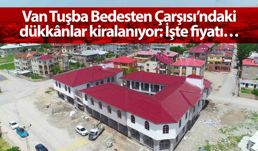 Van Tuşba Bedesten Çarşısı’ndaki dükkânlar kiralanıyor: İşte fiyatı…