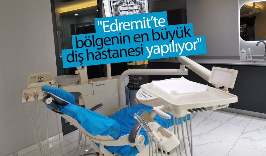 "Edremit’te bölgenin en büyük diş hastanesi yapılıyor"