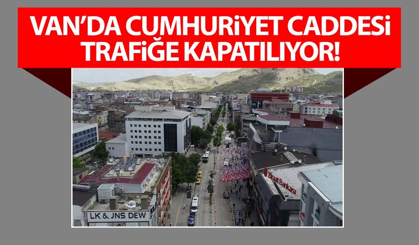 Van Cumhuriyet Caddesi trafiğe kapatılıyor! Bu saatlerde araç girişi yasak…