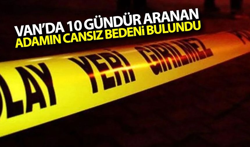 Van’da 10 gündür aranan adamın cansız bedeni bulundu