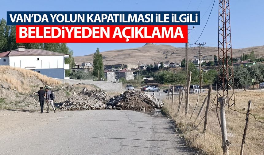 Van’da iki mahalleyi birbirine bağlayan yolun kapatılması ile ilgili belediyeden açıklama