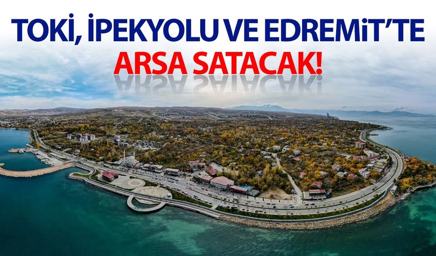 İpekyolu ve Edremit’te TOKİ arsa satacak!