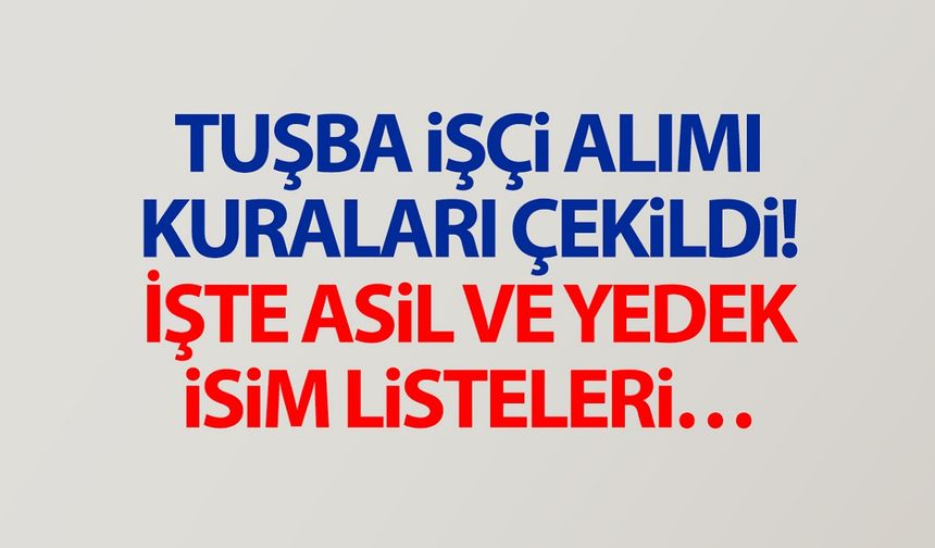 Tuşba işçi kuraları çekildi! İşte asil ve yedek isim listesi…