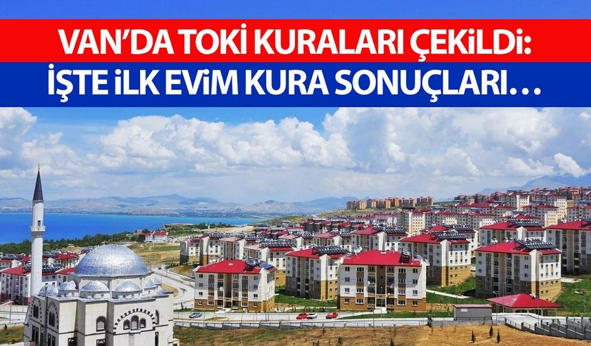 Van’da TOKİ kuraları çekildi: İşte ilk evim kura sonuçları…