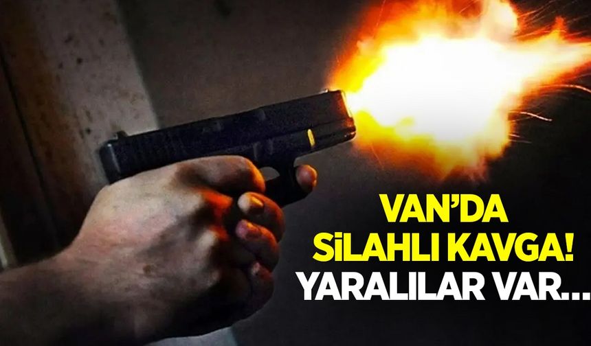 Van’da silahlı kavga! Yaralılar var…