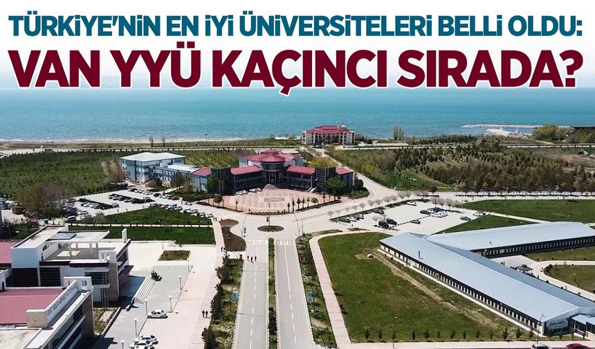 Türkiye'nin en iyi üniversiteleri belli oldu: Van YYÜ kaçıncı sırada?