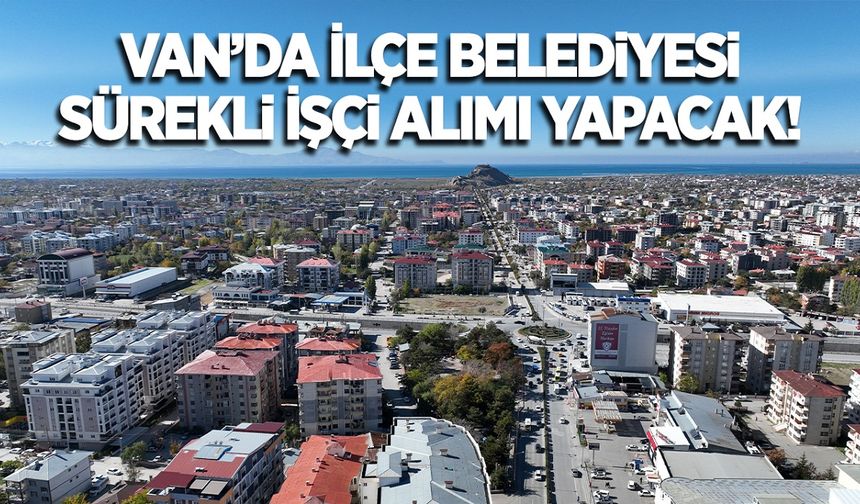 Van’da ilçe belediyesine işçi alınacak! İşte başvuru şartları ve kontenjanlar…