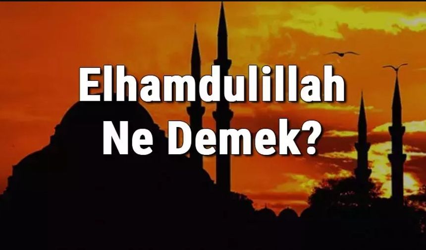 Elhamdulillah Ne Demek? Elhamdulillah’ın Faziletleri Nelerdir?