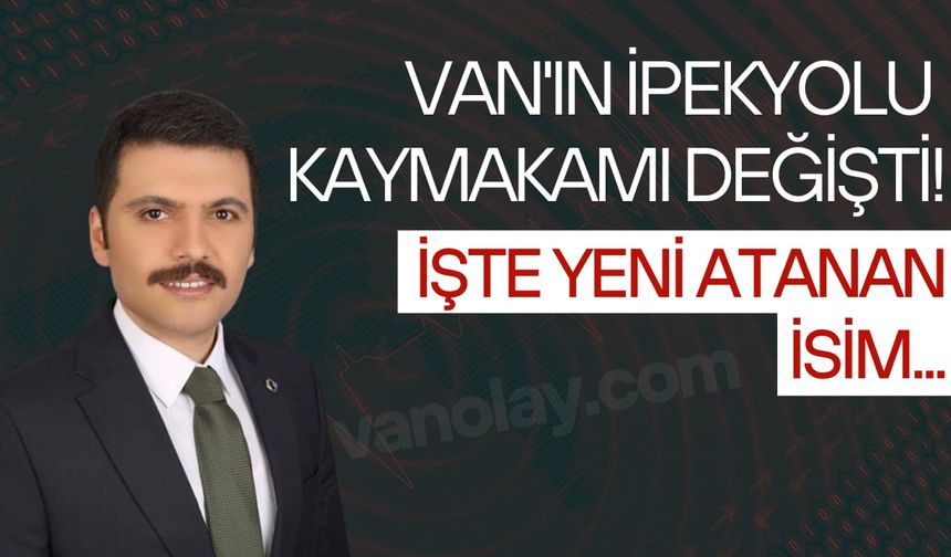 İpekyolu Kaymakamlığına kim atandı? İşte yeni kaymakam...