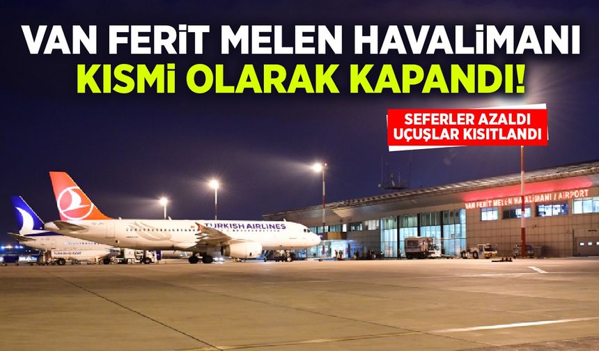 Van Ferit Melen Havalimanında kısmi kapanma başladı! Uçuşlar kısıtlandı...