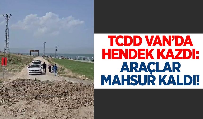 TCDD Van’da hendek kazdı: Araçlar mahsur kaldı!