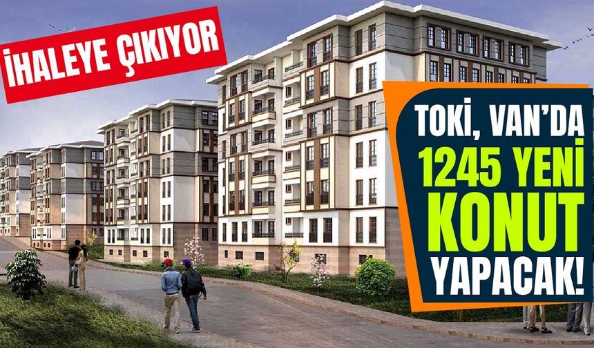 TOKİ, Van’da 1245 yeni konut yapacak!