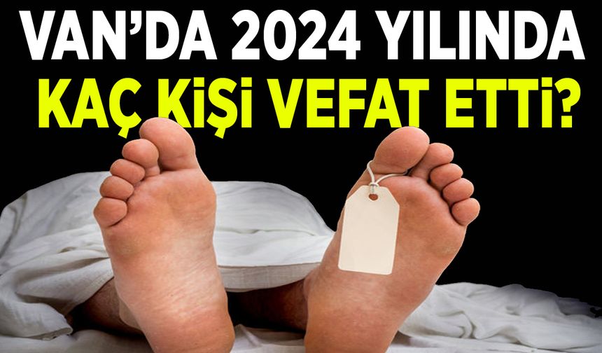 Van’da 2024 yılında kaç kişi vefat etti?