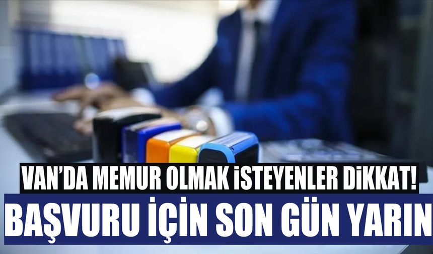 Van’da memur olmak isteyenler dikkat! Başvuru için son gün yarın