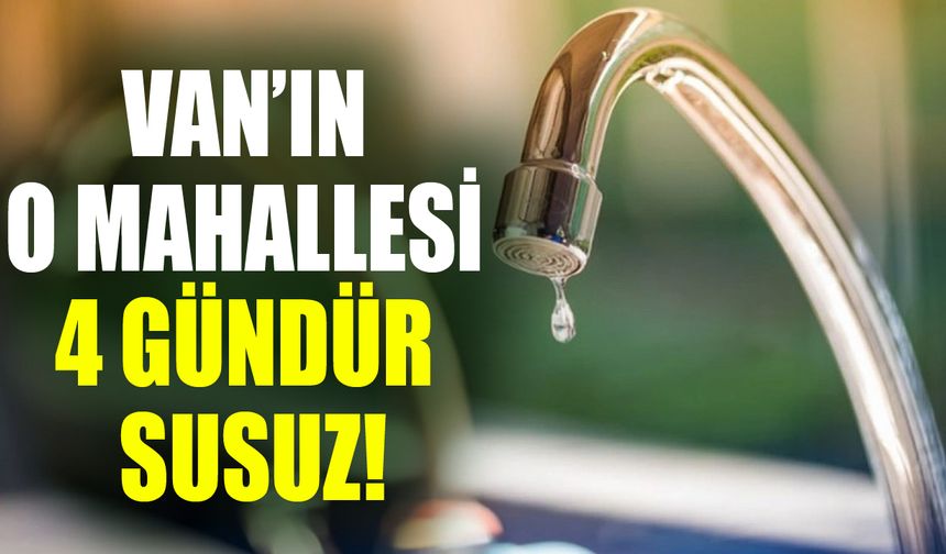 Van’ın o mahallesi 4 gündür susuz!