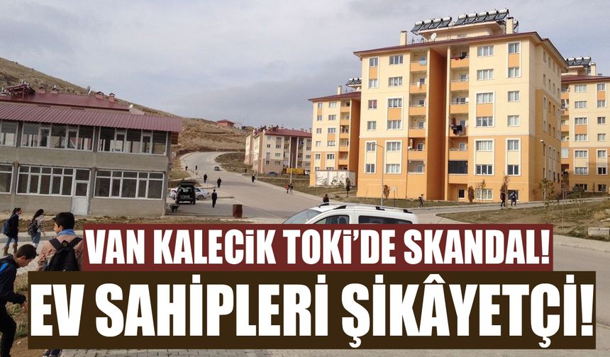 Van Kalecik TOKİ’de skandal! Ev sahipleri şikâyetçi!