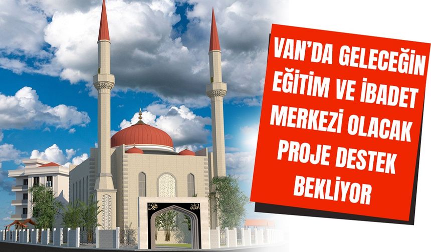 Van’da geleceğin eğitim ve ibadet merkezi olacak proje destek bekliyor