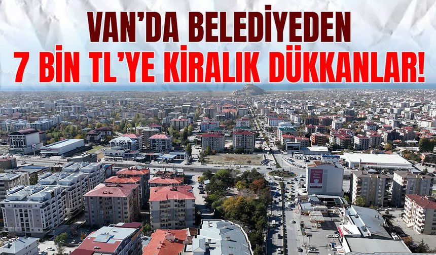 Van’da belediyeden 7 bin TL’ye kiralık dükkanlar!