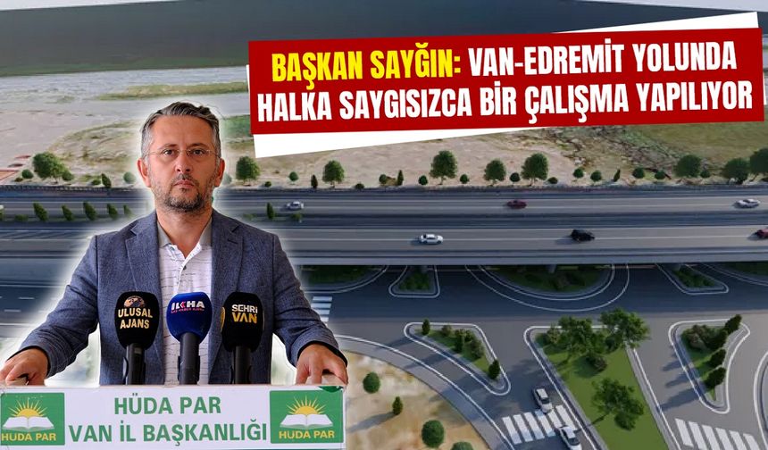 Başkan Sayğın: Van-Edremit yolunda halka saygısızca bir çalışma yapılıyor