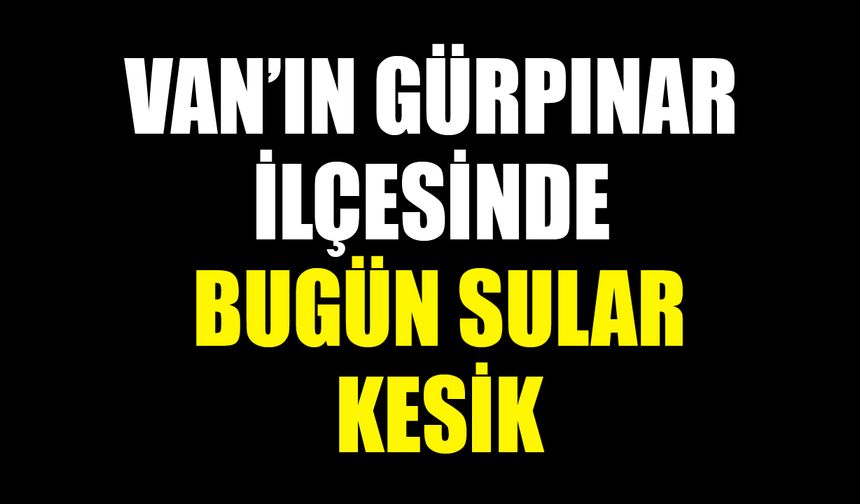 Van’ın Gürpınar ilçesinde bugün sular kesik