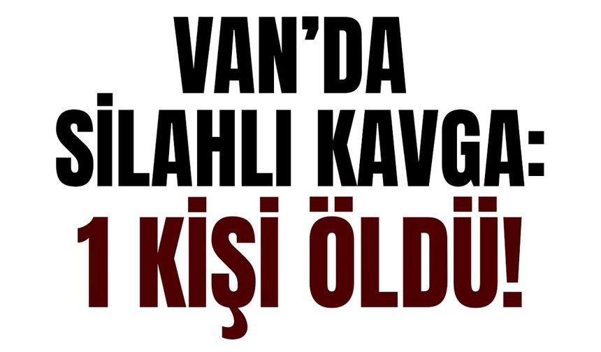 Van’da bir silahlı kavga daha! Ölü var…