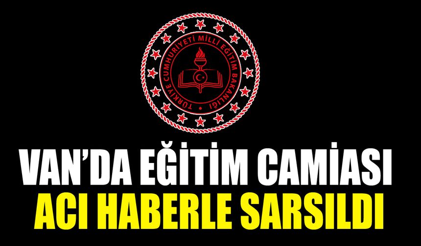 Van’da eğitim camiası acı haberle sarsıldı