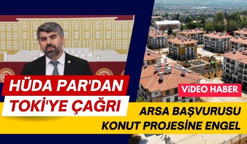 HÜDA PAR'dan TOKİ'ye çağrı: Arsa başvurusu konut projesine engel