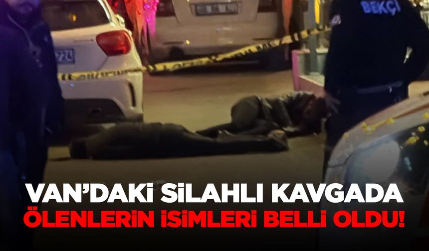 Van’da son dakika: Silahlı kavgada ölenlerin isimleri belli oldu!