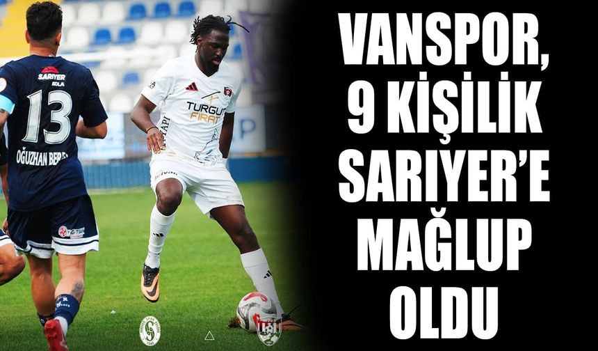 Vanspor, 9 kişilik Sarıyerspor'a mağlup oldu