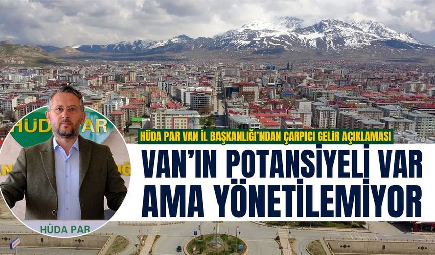 HÜDA PAR: Van’ın potansiyeli var ama yönetilemiyor
