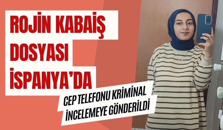 Rojin Kabaiş dosyası İspanya’da: Cep telefonu kriminal incelemeye gönderildi