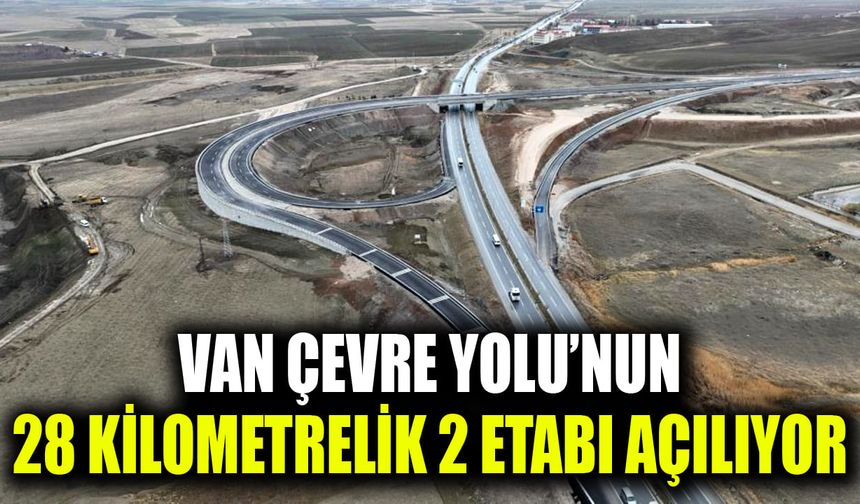 Van Çevre Yolu’nun 28 kilometrelik 2 etabı açılıyor